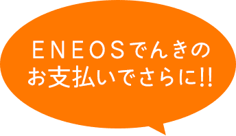 ＥＮＥＯＳでんきのお支払いでさらに!!