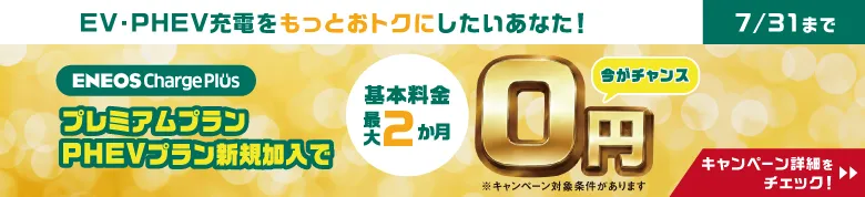 EV・PHEV充電をもっとおトクにしたいあなた！ 7/31まで ENEOS Charge Plus プレミアムプランPHEVプラン新規加入で 基本料金最大2か月0円 今がチャンス キャンペーン詳細をチェック！