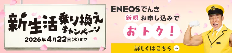 新生活乗り換えキャンペーン ENEOSでんき新規お申し込みでおトク！ キャンペーン期間2026年1月28日（水）〜4月22日（水）
