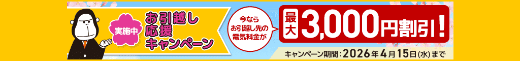 ENEOSでんきご契約中の方限定 お引越し応援キャンペーン実施中 今ならお引越し先の電気料金が最大3,000円割引！ キャンペーン期間：2026年4月15日（水）まで