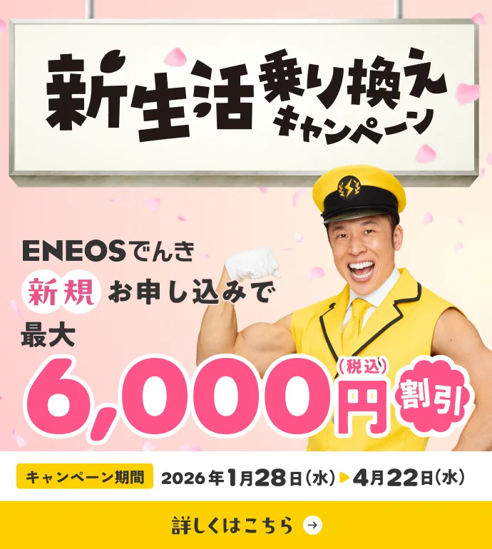 新生活乗り換えキャンペーン ENEOSでんき新規お申し込みで合計最大6,000円（税込）割引 キャンペーン期間2026年1月28日（水）〜4月22日（水）