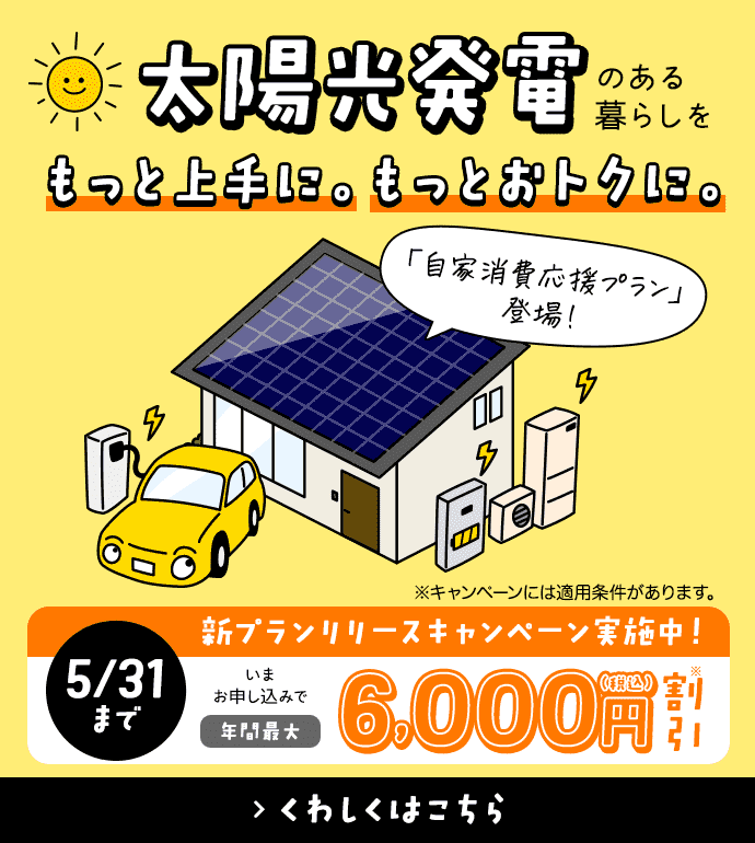 太陽光発電のある暮らしをもっと上手に。もっとおトクに。「自家消費応援プラン」登場！【5/31まで新プランリリースキャンペーン実施中！いまお申し込みで年間最大6,000円割引】