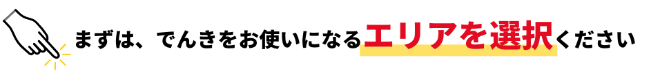 まずは、でんきをお使いになるエリアを選択ください