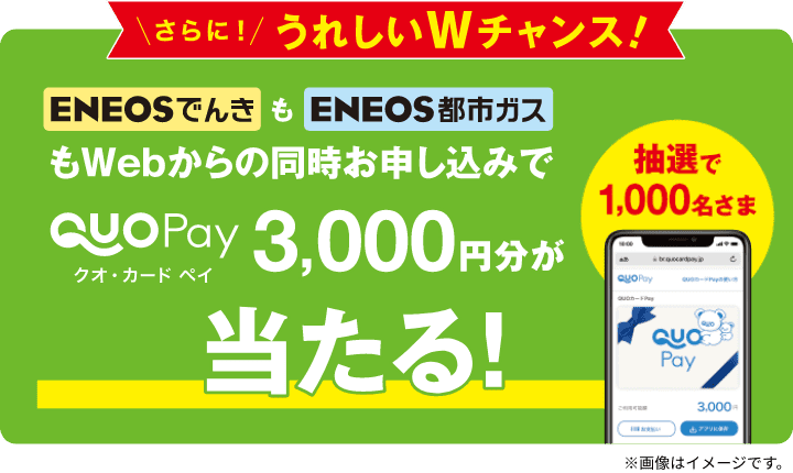 さらにうれしいWチャンス！　ＥＮＥＯＳでんきもＥＮＥＯＳ都市ガスもWEBからの同時お申し込みでQUOカードPay3,000円分が当たる！　抽選で1,000名さま