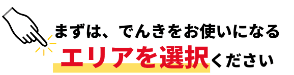 まずは、でんきをお使いになるエリアを選択ください