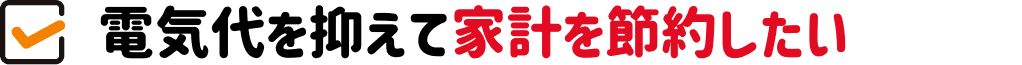 電気代を抑えて家計を節約したい