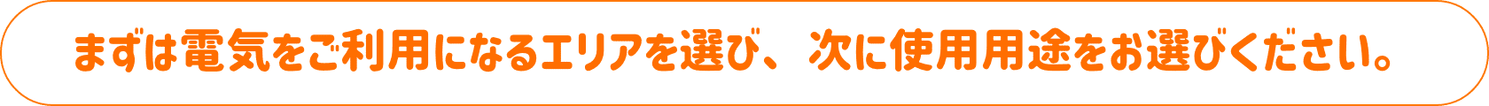 まずは電気をご利用になるエリアを選び、次に使用用途をお選びください。