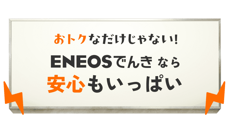 おトクなだけじゃない！ ENEOSでんきなら安心もいっぱい
