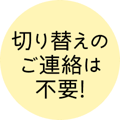 切り替えのご連絡は不要!