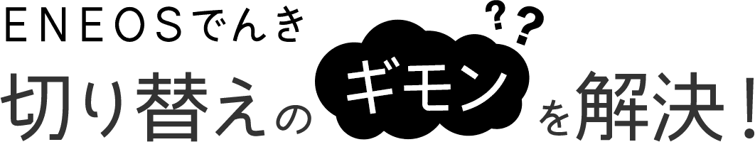「ＥＮＥＯＳでんき」切り替えのギモンを解決！