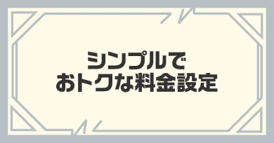 シンプルでおトクな料金設定