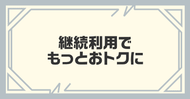 継続利用でもっとおトクに