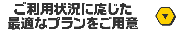 ご利用状況に応じた最適なプランをご用意