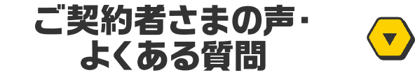 ご契約者さまの声・よくある質問