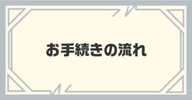 お手続きの流れ