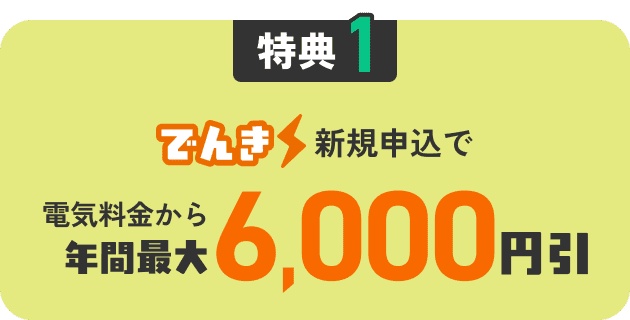 特典1 でんき新規申込で電気料金から年間最大6,000円引