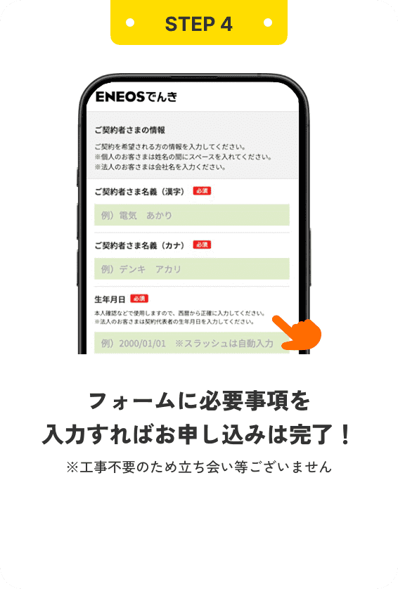 STEP4 フォームに必要事項を入力すればお申し込みは完了！ ※工事不要のため立ち会い等ございません