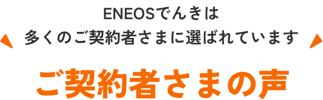 ENEOSでんき/都市ガスは多くのご契約者さまに選ばれています ご契約者さまの声