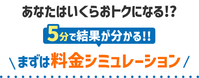 あなたはいくらおトクになる！？5分で結果が分かる！！まずは料金シミュレーション