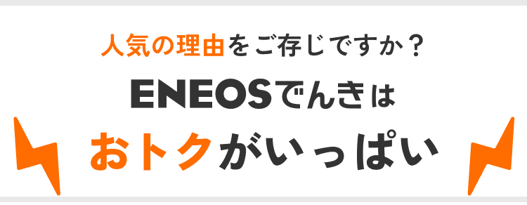 人気の理由をご存知ですか？ ENEOSでんきはおトクがいっぱい