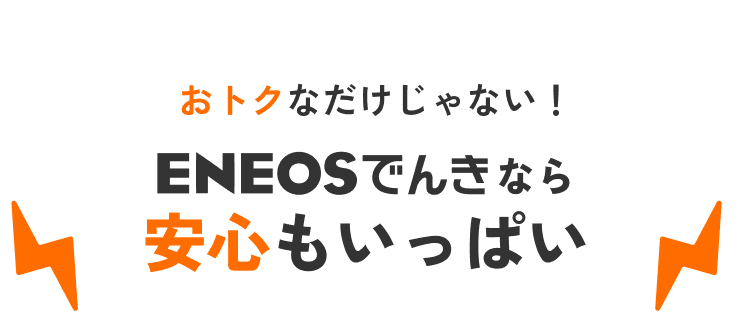 おトクなだけじゃない！ ENEOSでんきなら安心もいっぱい
