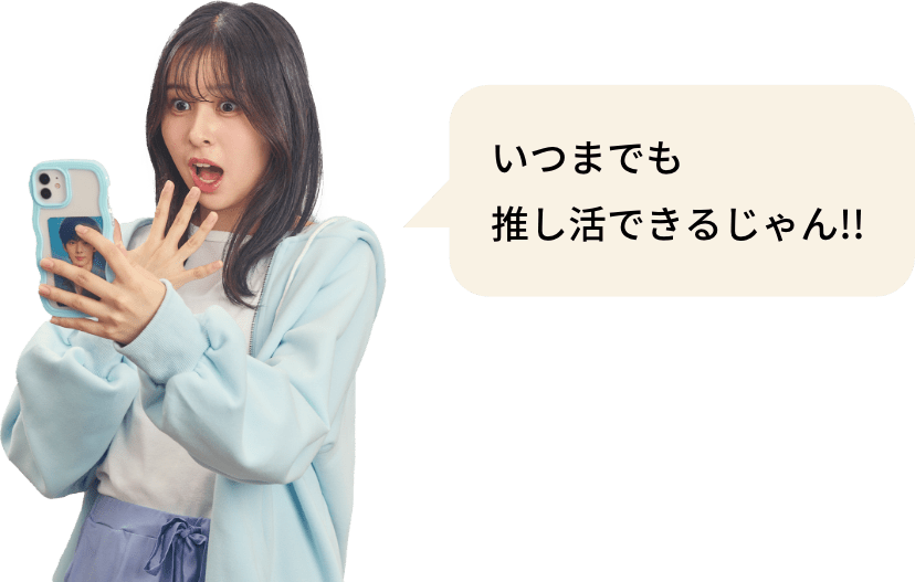いつまでも推し活できるじゃん!!