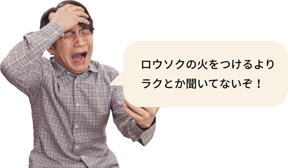 火をつけるよりラクとか聞いてないぞ！