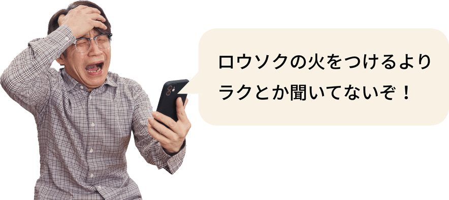 火をつけるよりラクとか聞いてないぞ！