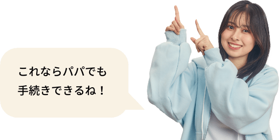 これならパパでも手続きできるね！