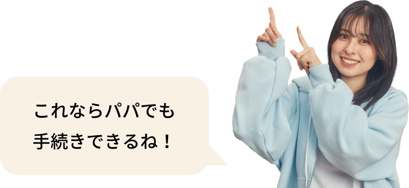 これならパパでも手続きできるね！