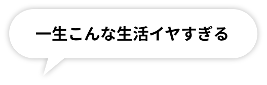 一生こんな生活イヤすぎる