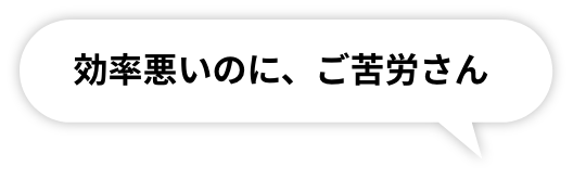 効率悪いのに、ご苦労さん