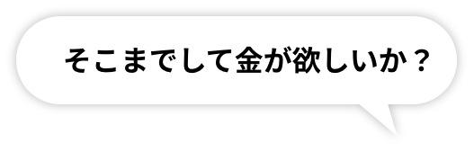 そこまでして金が欲しいか？