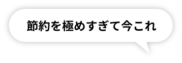 節約を極めすぎて今これ