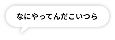 なにやってんだこいつら