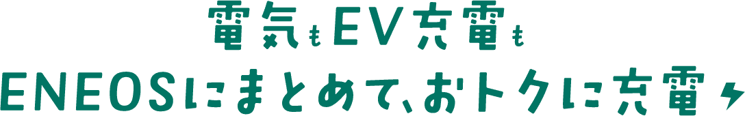 電気もEV充電もＥＮＥＯＳにまとめて、おトクに充電