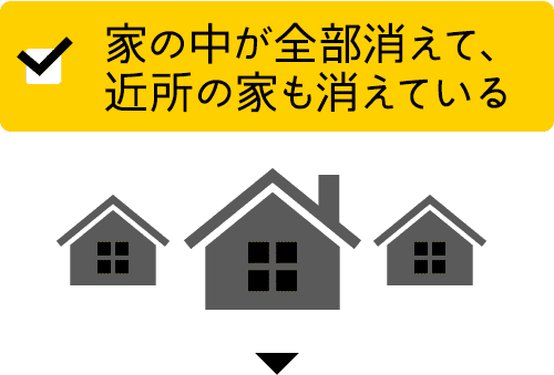家の中が全部消えて、近所の家も消えている