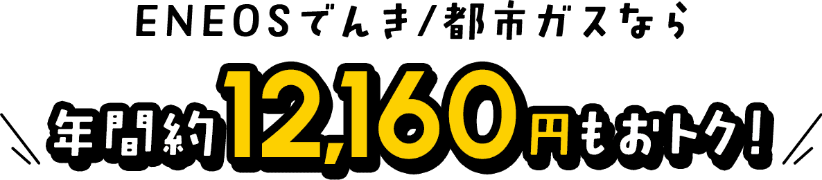 ENEOSでんき/都市ガスなら年間約12,160円もおトク!