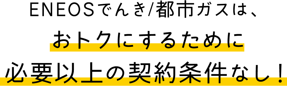 ENEOSでんき/都市ガスは、おトクにするために必要以上の契約条件なし!