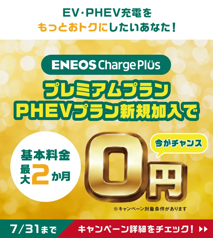 EV・PHEV充電をもっとおトクにしたいあなた！ 7/31まで ENEOS Charge Plus プレミアムプランPHEVプラン新規加入で 基本料金最大2か月0円 今がチャンス キャンペーン詳細をチェック！