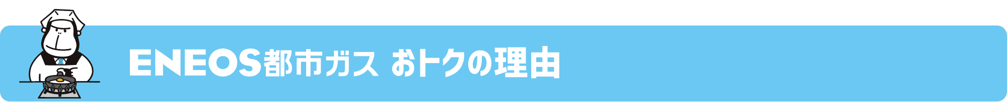 ＥＮＥＯＳ都市ガス おトクの理由