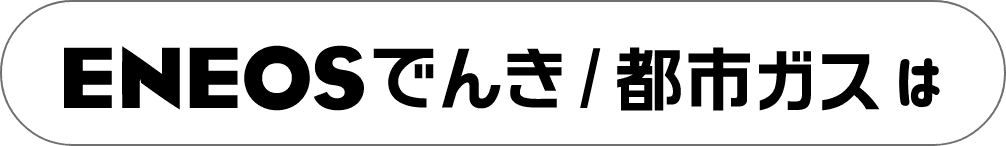 ＥＮＥＯＳでんき⁄都市ガスは