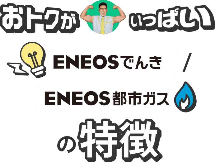 おトクがいっぱい ENEOSでんき/ENEOS都市ガスの特徴