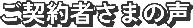 ご契約者さまの声
