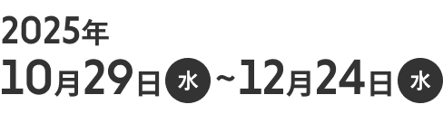 2025年10月29日(水)〜12月24日(水)