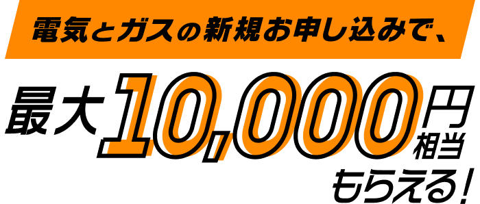 電気とガスの新規お申し込みで、最大10,000円相当もらえる!