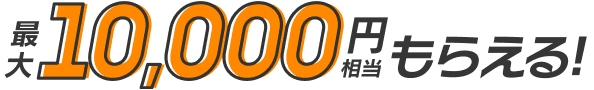最大10,000円相当もらえる!
