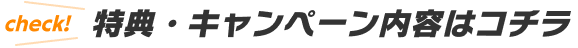check! 特典・キャンペーン内容はコチラ