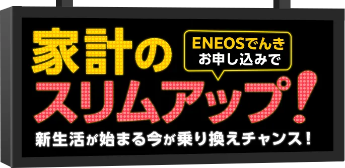 ENEOSでんきお申し込みで家計のスリムアップ！ 新生活が始まる今が乗り換えチャンス！