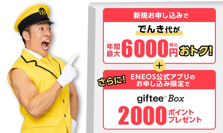 新規お申し込みで電気代が年間最大6000円税込みおトク！ さらにENEOS公式アプリのお申し込みでgiftee Box 2000ポイントプレゼント